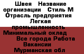 Швея › Название организации ­ Стиль М › Отрасль предприятия ­ Легкая промышленность › Минимальный оклад ­ 12 000 - Все города Работа » Вакансии   . Мурманская обл.,Апатиты г.